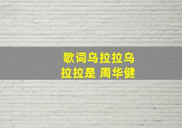 歌词乌拉拉乌拉拉是 周华健